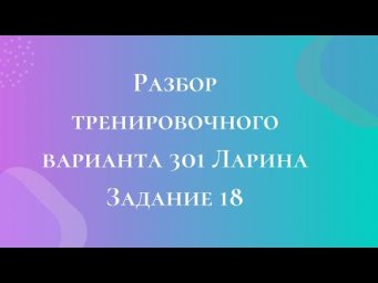 Разбор тренировочного варианта 301 Ларина.  Задание 18.