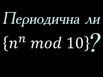 Периодична ли последовательность n^n mod 10?
