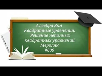 Квадратные уравнения.Решение неполных квадратных уравнений. Алгебра 8кл.Мерзляк#609