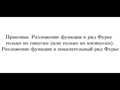 Практика 14. Тригонометрический ряд Фурье только по синусам (по косинусам). Показательный ряд Фурье Практика 14. Тригонометрический ряд Фурье только по синусам (по косинусам). Показательный ряд Фурье