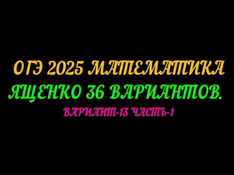 ОГЭ-2025 МАТЕМАТИКА. ЯЩЕНКО-36 ВАРИАНТОВ. ВАРИАНТ-13 ЧАСТЬ-1 ОГЭ-2025 МАТЕМАТИКА. ЯЩЕНКО-36 ВАРИАНТОВ. ВАРИАНТ-13 ЧАСТЬ-1