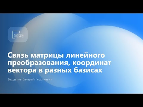 Связь матрицы лин. преобразования, координат вектора в разных базисах. Бардаков Валерий Георгиевич Связь матрицы лин. преобразования, координат вектора в разных базисах. Бардаков Валерий Георгиевич