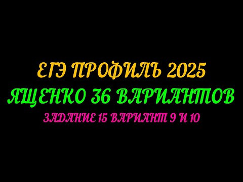 ЕГЭ ПРОФИЛЬ 2025. ЯЩЕНКО 36 ВАРИАНТОВ. ЗАДАНИЕ 15 ВАРИАНТ 9 И 10 ЕГЭ ПРОФИЛЬ 2025. ЯЩЕНКО 36 ВАРИАНТОВ. ЗАДАНИЕ 15 ВАРИАНТ 9 И 10
