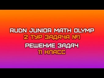 11 класс - Задача №1 || RUDN JUNIOR MATH OLYMP (2 тур)