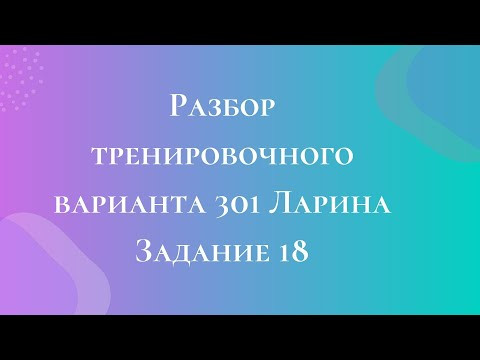 Разбор тренировочного варианта 301 Ларина. Задание 18. Разбор тренировочного варианта 301 Ларина. Задание 18.