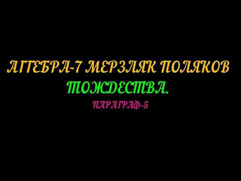 АЛГЕБРА-7 МЕРЗЛЯК,ПОЛЯКОВ. ТОЖДЕСТВА. ПАРАГРАФ-5