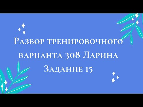 Разбор тренировочного варианта 308 Ларина. Задание 15. Разбор тренировочного варианта 308 Ларина. Задание 15.