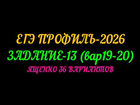 ЕГЭ ПРОФИЛЬ-2026 ЗАДАНИЕ-13(вар 19-20) ЯЩЕНКО 36 ВАРИАНТОВ