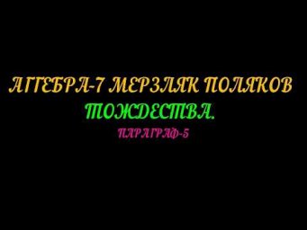АЛГЕБРА-7 МЕРЗЛЯК,ПОЛЯКОВ. ТОЖДЕСТВА. ПАРАГРАФ-5
