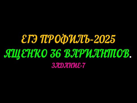 ЕГЭ ПРОФИЛЬ-2025. ЯЩЕНКО 36 ВАРИАНТОВ. ЗАДАНИЕ-7 ЕГЭ ПРОФИЛЬ-2025. ЯЩЕНКО 36 ВАРИАНТОВ. ЗАДАНИЕ-7