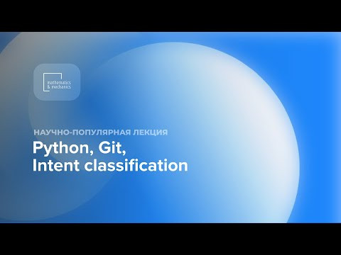 Научно-популярная лекция "Python, Git, Intent classification -- практический минимум" Научно-популярная лекция "Python, Git, Intent classification -- практический минимум"