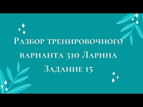 Разбор тренировочного варианта 310 Ларина.  Задание 15.
