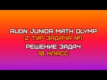 10 класс - Задача №1 || RUDN JUNIOR MATH OLYMP (2 тур)