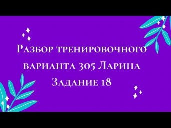 Разбор тренировочного варианта 305 Ларина.  Задание 18.