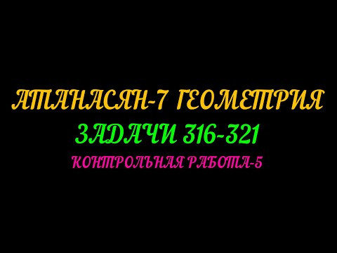 АТАНАСЯН-7 ГЕОМЕТРИЯ. ЗАДАНИЯ 316-321. КОНТРОЛЬНАЯ РАБОТА-5 АТАНАСЯН-7 ГЕОМЕТРИЯ. ЗАДАНИЯ 316-321. КОНТРОЛЬНАЯ РАБОТА-5