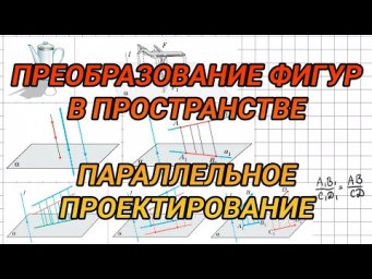 Преобразование фигур в пространстве. Параллельное проектирование