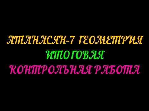 АТАНАСЯН-7 ГЕОМЕТРИЯ. ИТОГОВАЯ КОНТРОЛЬНАЯ РАБОТА.