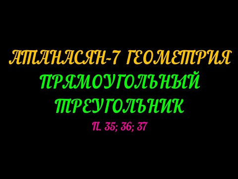 АТАНАСЯН-7 ГЕОМЕТРИЯ.ПРЯМОУГОЛЬНЫЙ ПРЯМОУГОЛЬНИК П. 35; 36; 37.