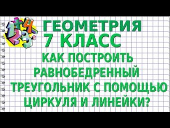 КАК ПОСТРОИТЬ РАВНОБЕДРЕННЫЙ ТРЕУГОЛЬНИК С ПОМОЩЬЮ ЦИРКУЛЯ И ЛИНЕЙКИ БЕЗ ШКАЛЫ?  ГЕОМЕТРИЯ 7 класс