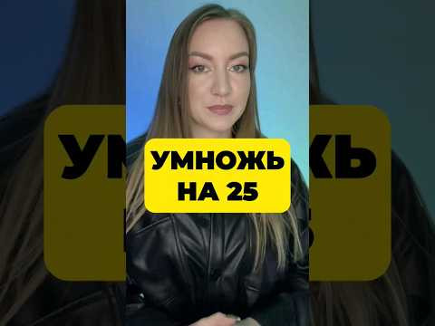 КАК БЫСТРО УМНОЖИТЬ НА 25? КАК БЫСТРО УМНОЖИТЬ НА 25?