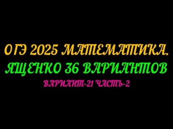 ОГЭ 2025 МАТЕМАТИКА. ЯЩЕНКО 36 ВАРИАНТОВ. ВАРИАНТ-21 ЧАСТЬ-2