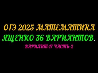 ОГЭ 2025 МАТЕМАТИКА. ЯЩЕНКО 36 ВАРИАНТОВ. ВАРИАНТ-17 ЧАСТЬ-2