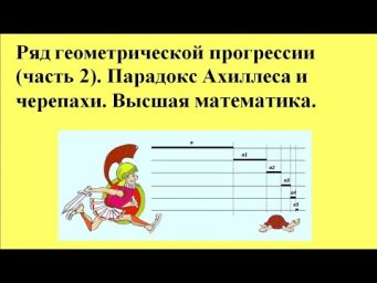 Ряд геометрической прогрессии (часть 2). Парадокс Ахиллеса и черепахи. Высшая математика.