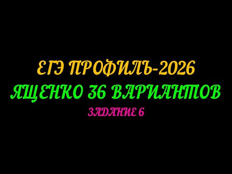 ЕГЭ ПРОФИЛЬ-2026. ЯЩЕНКО 36 ВАРИАНТОВ. ЗАДАНИЕ-6
