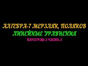 АЛГЕБРА-7 МЕРЗЛЯК, ПОЛЯКОВ. ЛИНЕЙНЫЕ УРАВНЕНИЯ. ПАРАГРАФ-2 ЧАСТЬ-2