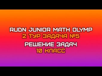 10 класс - Задача №5 || RUDN JUNIOR MATH OLYMP (2 тур)