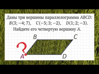 Найдите вершину A параллелограмма ABCD, если B(3; &minus;4; 7), C(&minus;5; 3; &minus;2) и D(1; 2; &minus;3)