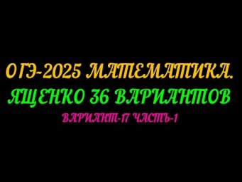 ОГЭ-2025 МАТЕМАТИКА. ЯЩЕНКО 36 ВАРИАНТОВ. ВАРИАНТ-17 ЧАСТЬ-1