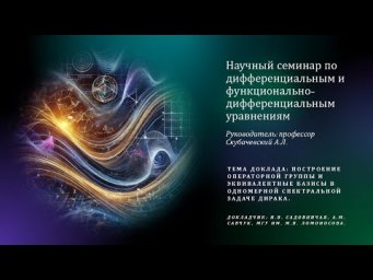 Садовничая И.В. - Построение операторной группы и эквивалентные базисы в 1-мерной спек-ной з. Дирака