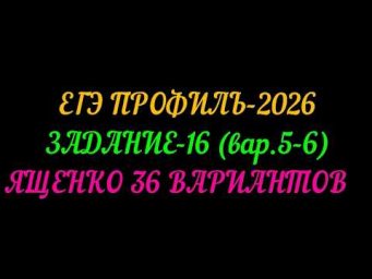 ЕГЭ ПРОФИЛЬ-2026. ЗАДАНИЕ-16 (вар.5-6) ЯЩЕНКО 36 ВАРИАНТОВ