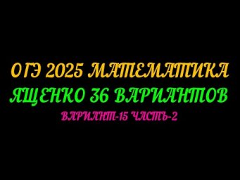 ОГЭ-2025 МАТЕМАТИКА. ЯЩЕНКО 36 ВАРИАНТА. ВАРИАНТ 15 ЧАСТЬ-2