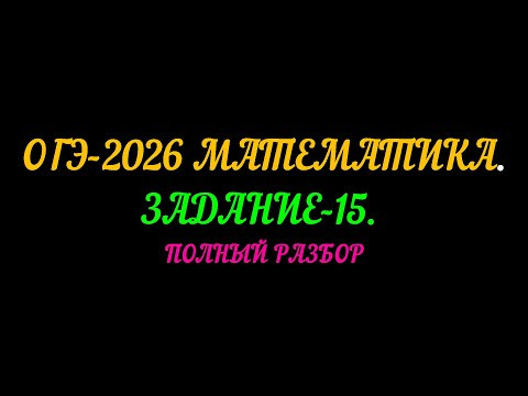 ОГЭ-2026 МАТЕМАТИКА. ЗАДАНИЕ-15. ПОЛНЫЙ РАЗБОР.