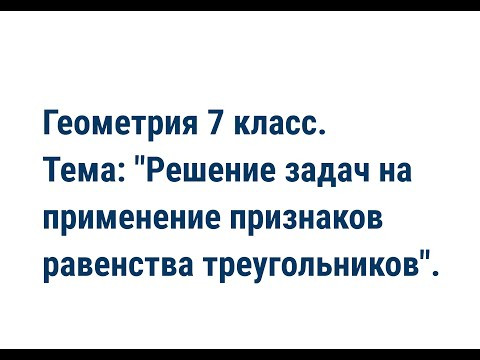 Геометрия 7 класс. Тема: "Решение задач на применение признаков равенства треугольников". Геометрия 7 класс. Тема: "Решение задач на применение признаков равенства треугольников".