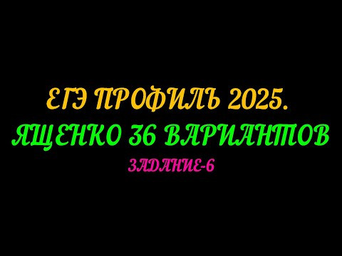 ЕГЭ ПРОФИЛЬ-2025 ЯЩЕНКО 36 ВАРИАНТОВ. ЗАДАНИЕ-6 ЕГЭ ПРОФИЛЬ-2025 ЯЩЕНКО 36 ВАРИАНТОВ. ЗАДАНИЕ-6
