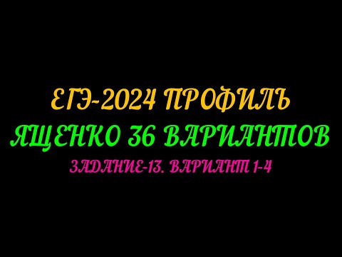 ЕГЭ ПРОФИЛЬ-2024. ЯЩЕНКО-36 ВАРИАНТОВ. ЗАДАНИЕ-13 ВАРИАНТ 1-4