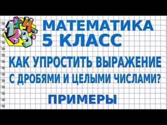 КАК УПРОСТИТЬ ВЫРАЖЕНИЕ С ДРОБЯМИ И ЦЕЛЫМИ ЧИСЛАМИ? Примеры | МАТЕМАТИКА 5 класс