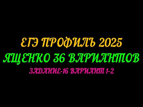 ЕГЭ ПРОФИЛЬ-2025. ЯЩЕНКО 36 ВАРИАНТОВ. ЗАДАНИЕ-16 ВАРИАНТ 1-2 ЕГЭ ПРОФИЛЬ-2025. ЯЩЕНКО 36 ВАРИАНТОВ. ЗАДАНИЕ-16 ВАРИАНТ 1-2
