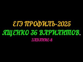ЕГЭ ПРОФИЛЬ 2025, ЯЩЕНКО 36 ВАРИАНТОВ  ЗАДАНИЕ 8