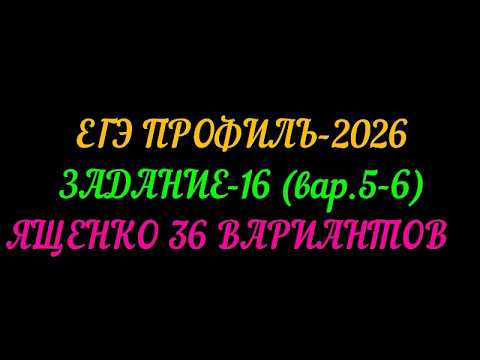 ЕГЭ ПРОФИЛЬ-2026. ЗАДАНИЕ-16 (вар.5-6) ЯЩЕНКО 36 ВАРИАНТОВ