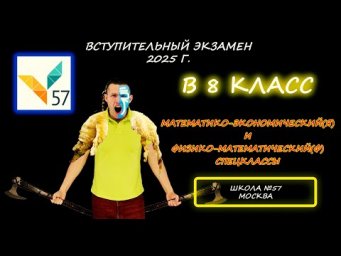 Вступительная в 8 (Я) - Мат-Эконом (МатЭк) и в 8 (Ф) - Физический спецкласс. Школа №57. Москва. 2025