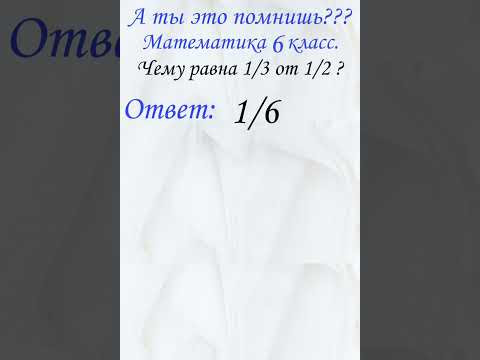 А ты это помнишь? Проверь себя, тест. Математика 6 класс. Образование. Чему равнв 1/3 от 1/2?