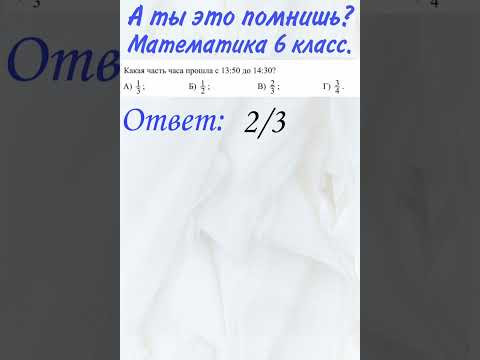 А ты это помнишь? Проверь себя, математика 6 класс, тест, образование. Какая часть часа прошла?