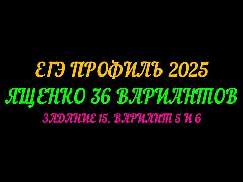 ЕГЭ ПРОФИЛЬ 2025. ЯЩЕНКО 36 ВАРИАНТОВ. ЗАДАНИЕ-15 ВАРИАНТ 5 И 6 ЕГЭ ПРОФИЛЬ 2025. ЯЩЕНКО 36 ВАРИАНТОВ. ЗАДАНИЕ-15 ВАРИАНТ 5 И 6